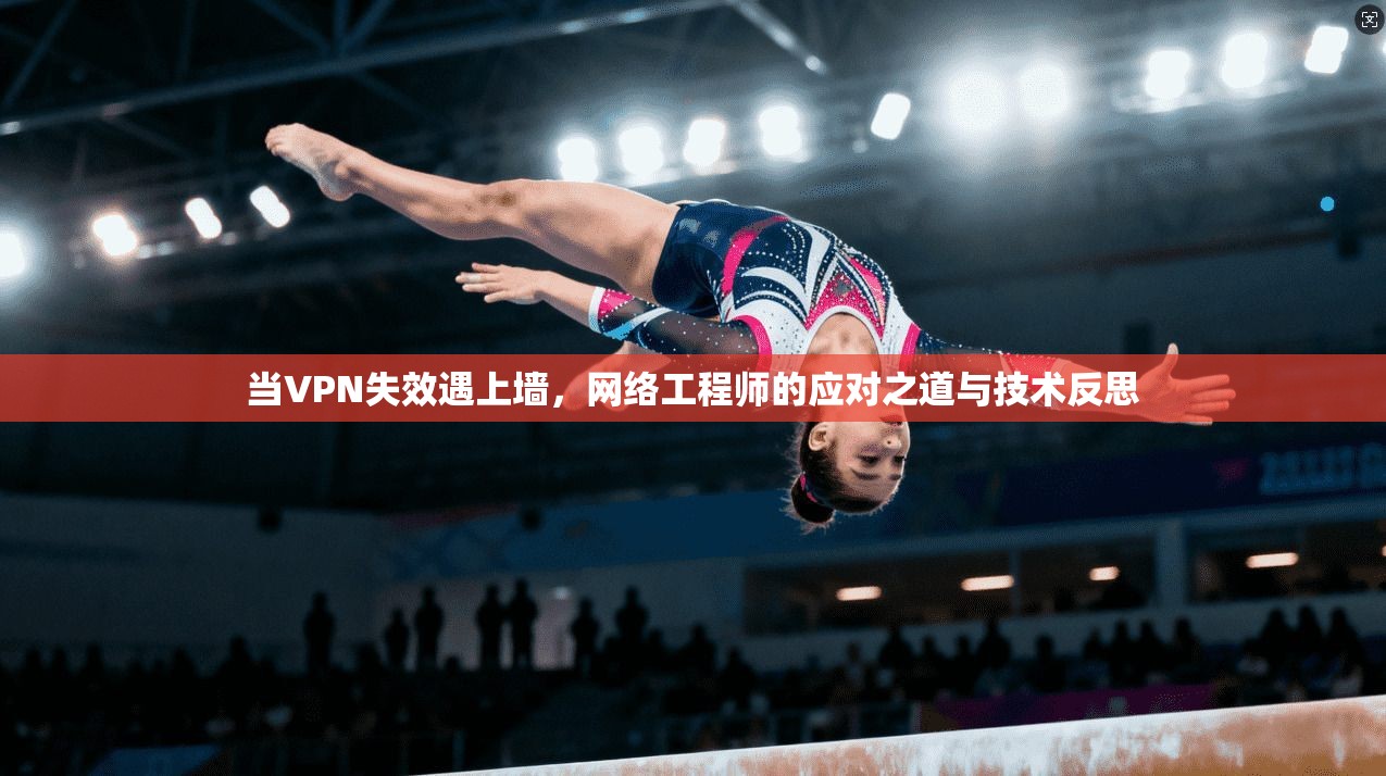 当VPN失效遇上墙，网络工程师的应对之道与技术反思