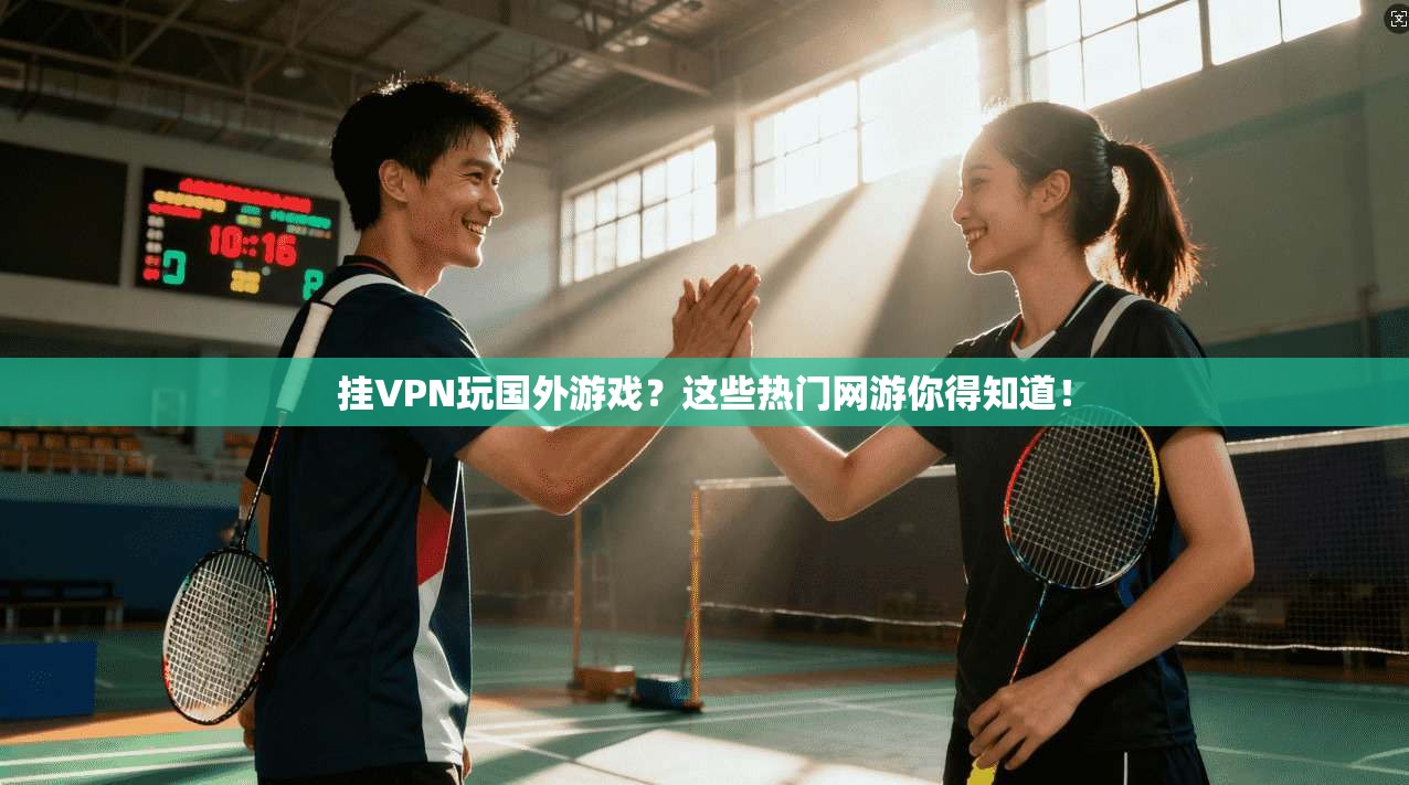 挂VPN玩国外游戏？这些热门网游你得知道！
