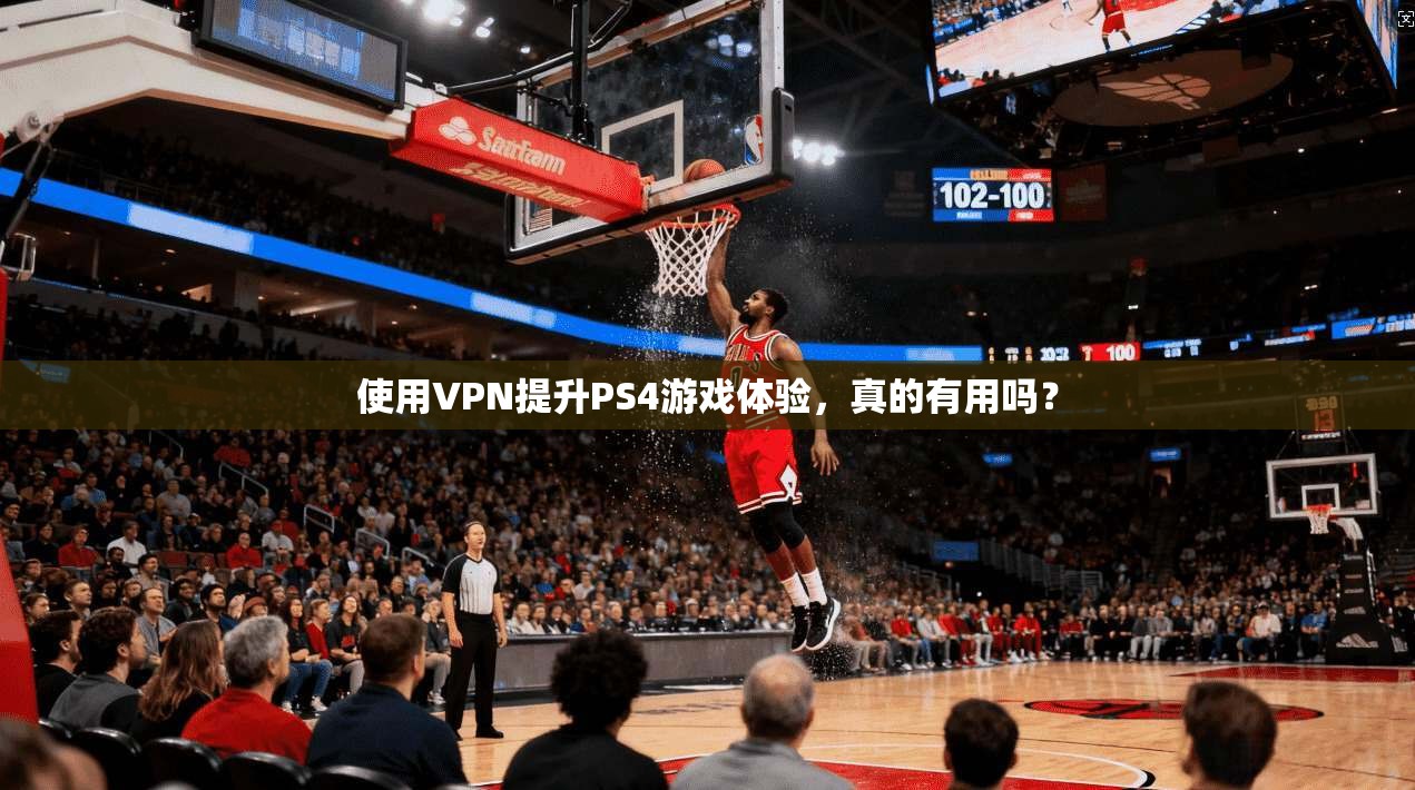 使用VPN提升PS4游戏体验,真的有用吗?
