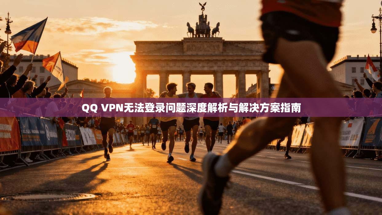 QQ VPN无法登录问题深度解析与解决方案指南