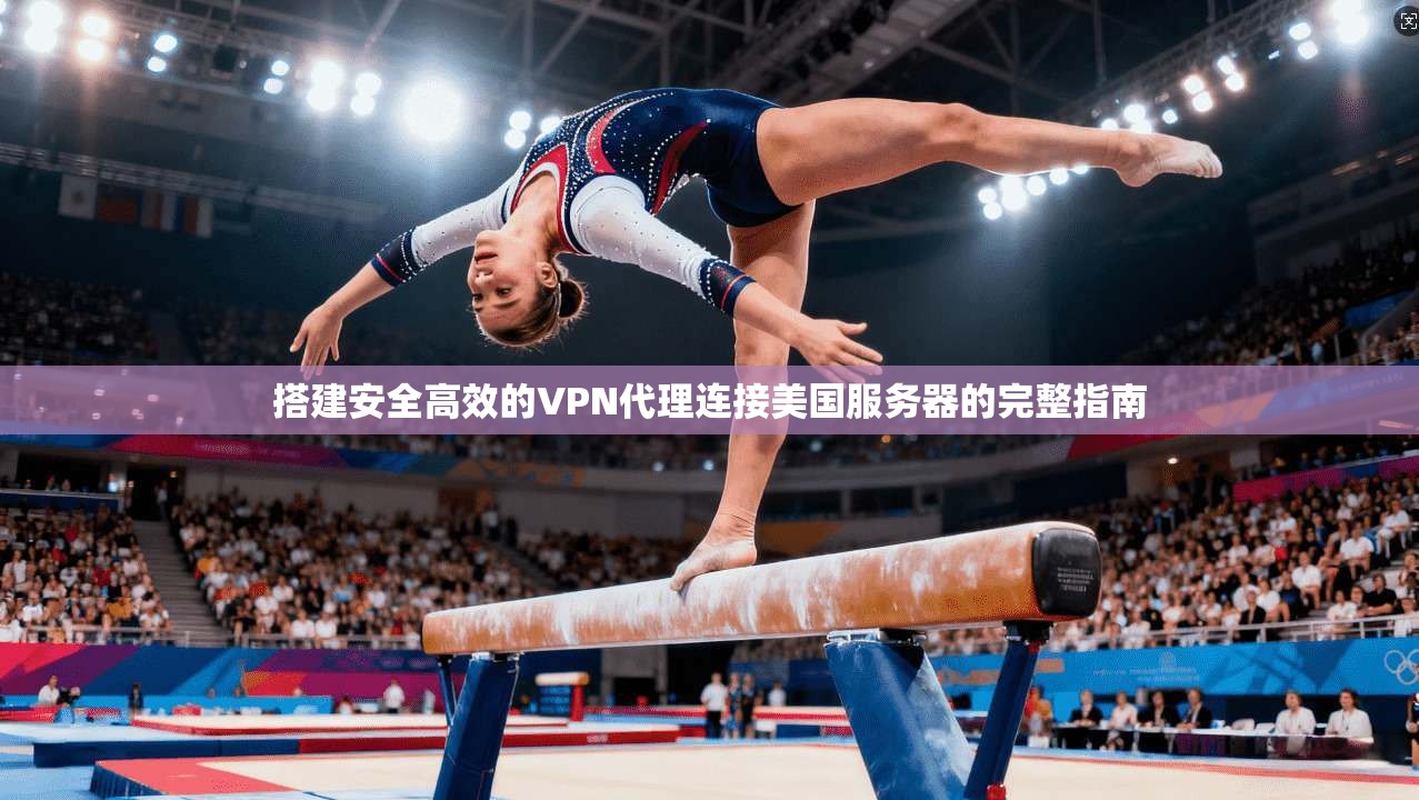 搭建安全高效的VPN代理连接美国服务器的完整指南