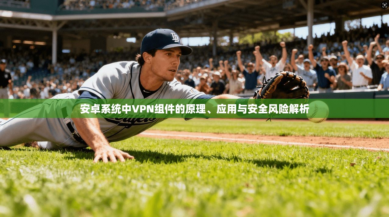 安卓系统中VPN组件的原理、应用与安全风险解析