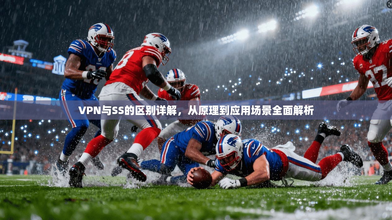 VPN与SS的区别详解，从原理到应用场景全面解析