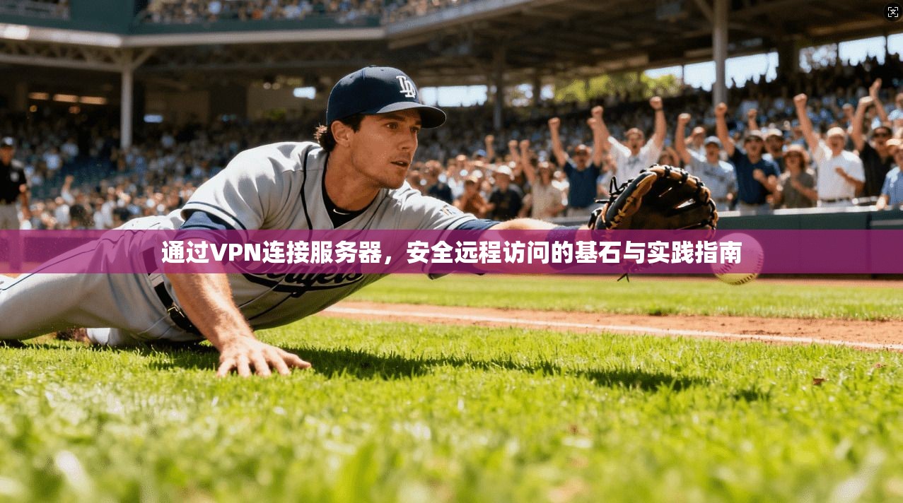 通过VPN连接服务器，安全远程访问的基石与实践指南
