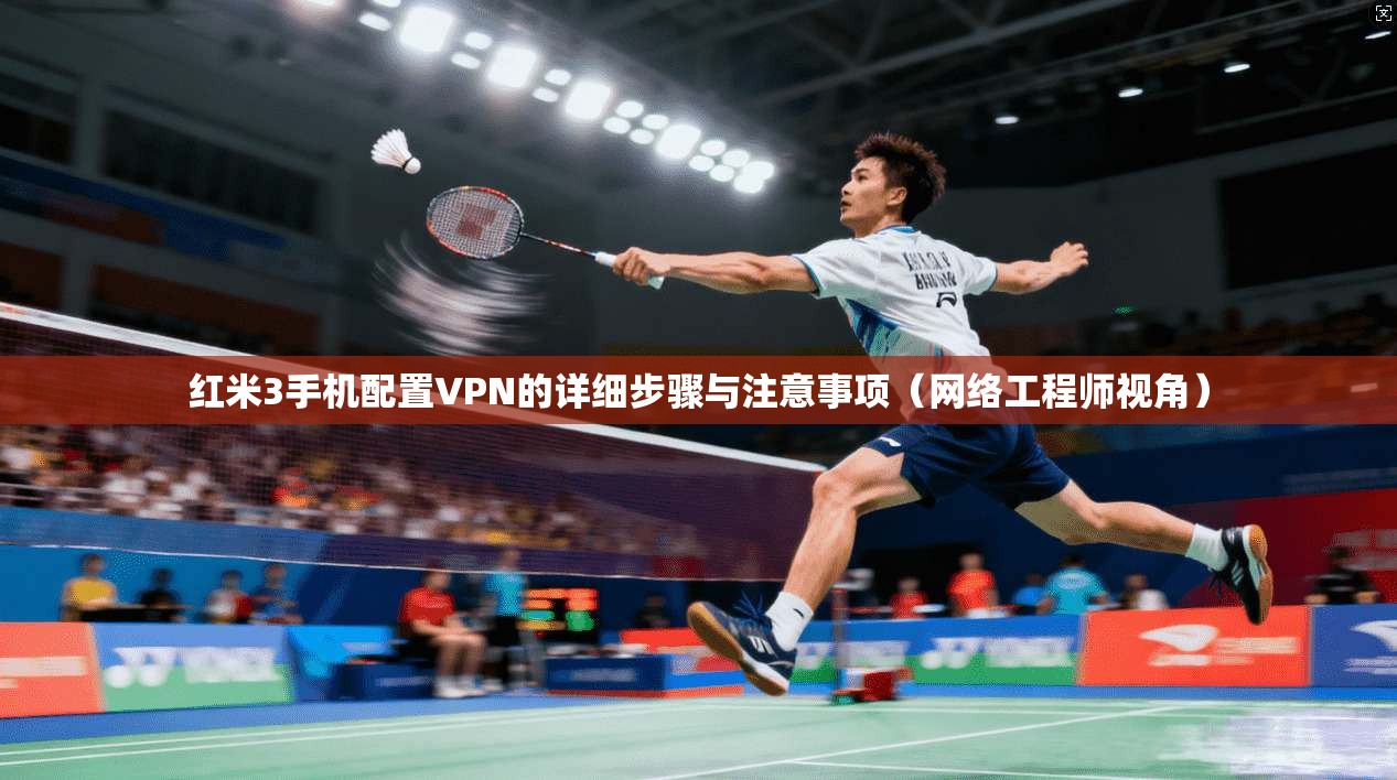 红米3手机配置VPN的详细步骤与注意事项（网络工程师视角）