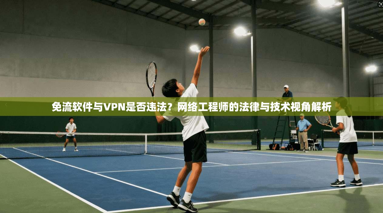 免流软件与VPN是否违法？网络工程师的法律与技术视角解析