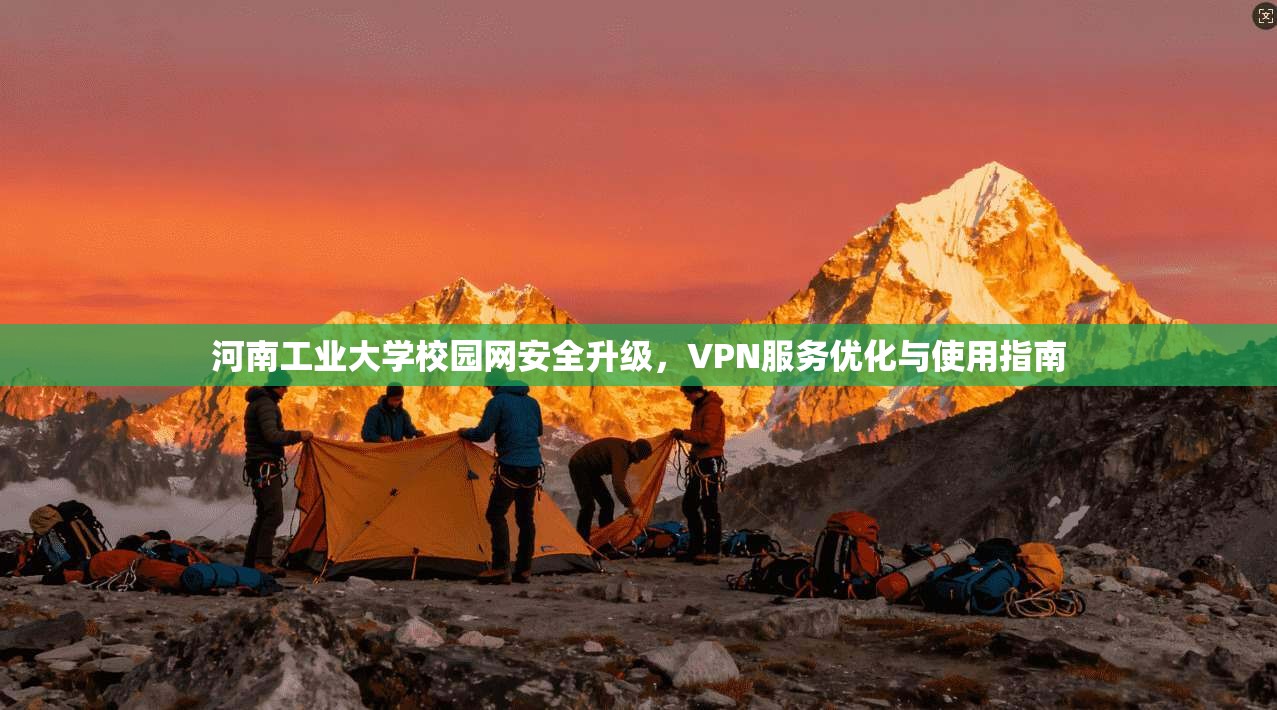 河南工业大学校园网安全升级，VPN服务优化与使用指南