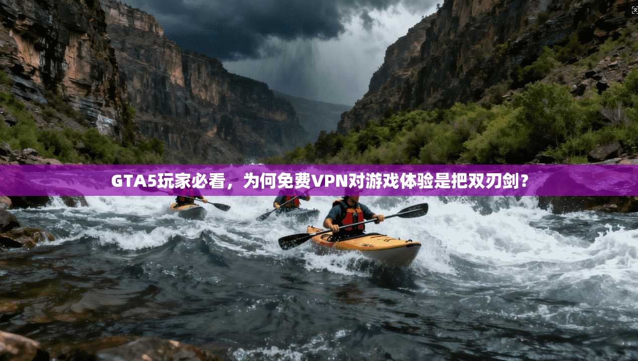 GTA5玩家必看，为何免费VPN对游戏体验是把双刃剑？