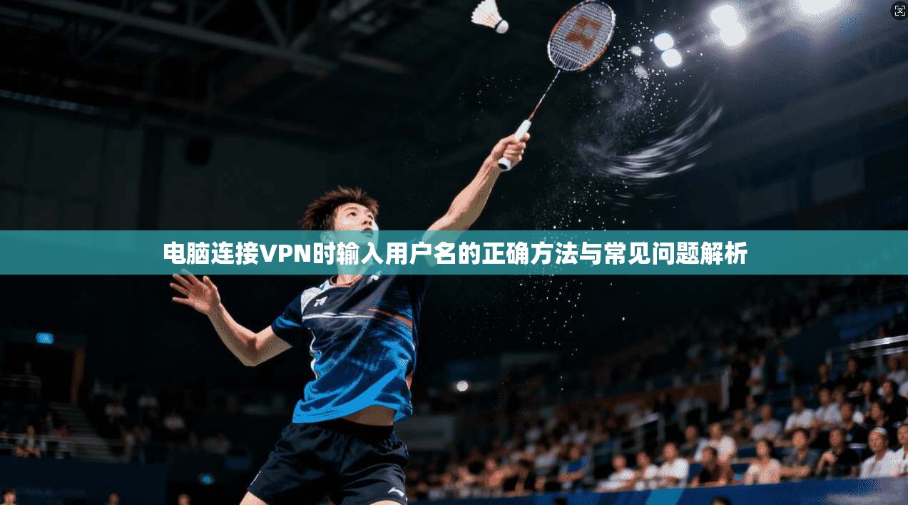 电脑连接VPN时输入用户名的正确方法与常见问题解析
