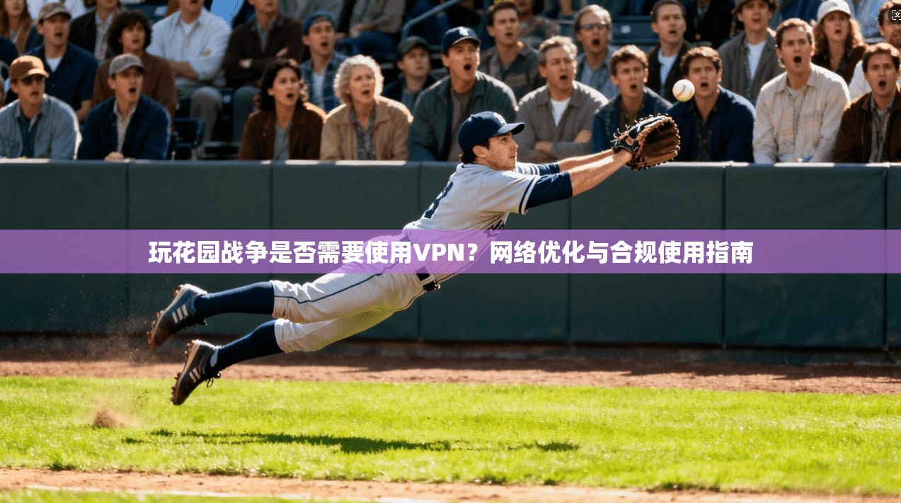 玩花园战争是否需要使用VPN?网络优化与合规使用指南