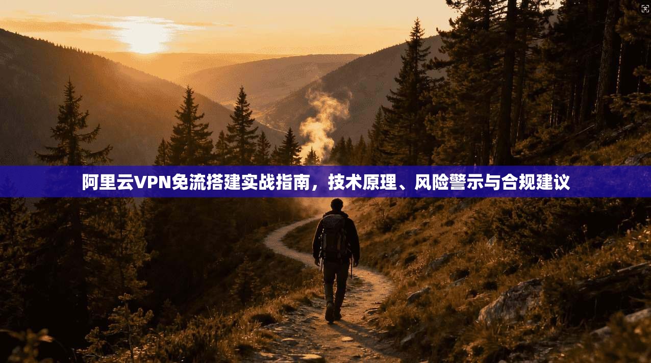 阿里云VPN免流搭建实战指南,技术原理、风险警示与合规建议