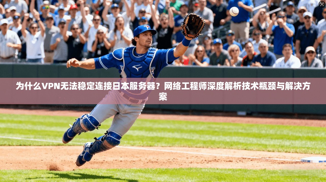 为什么VPN无法稳定连接日本服务器？网络工程师深度解析技术瓶颈与解决方案