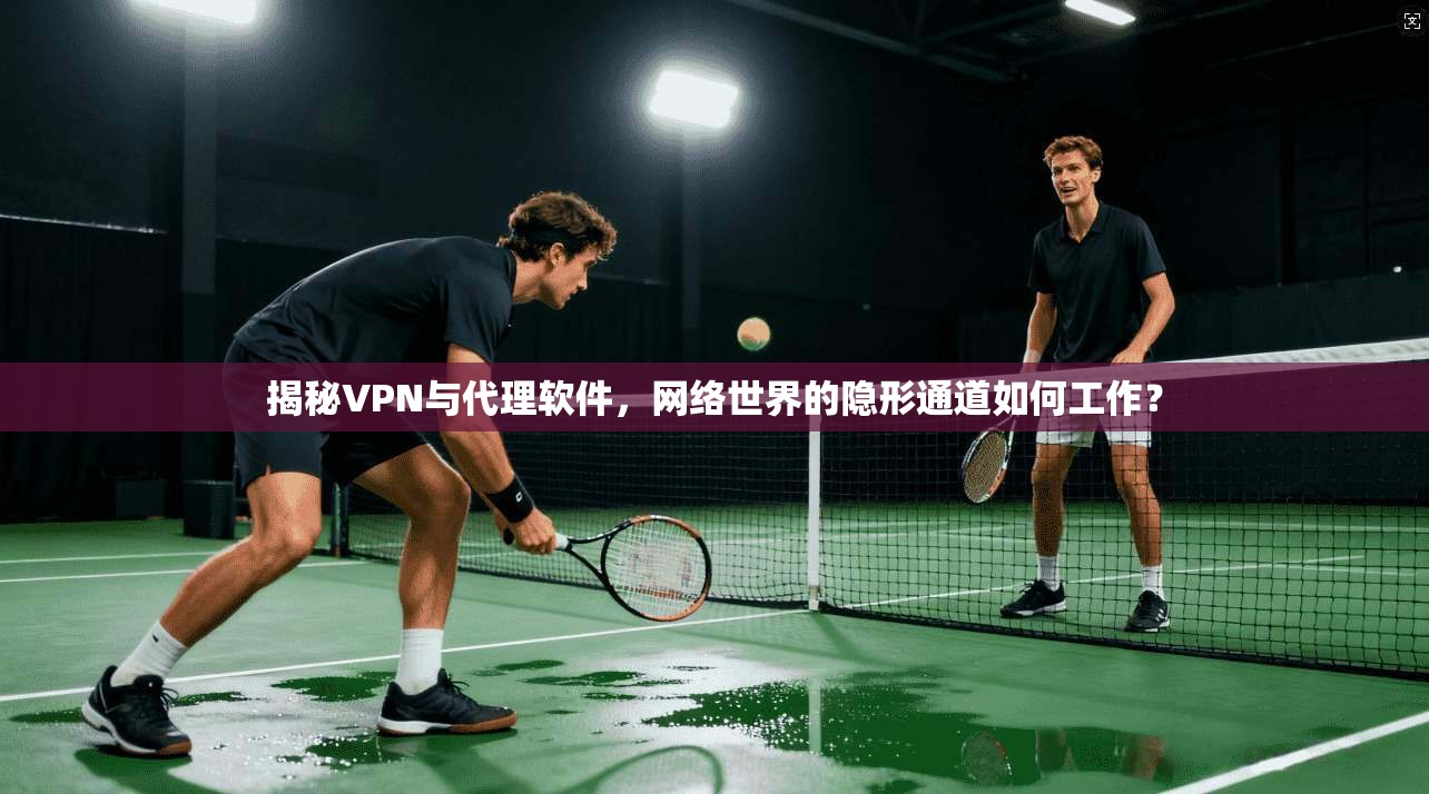 揭秘VPN与代理软件，网络世界的隐形通道如何工作？
