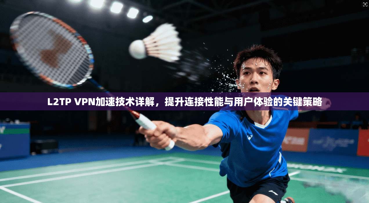 L2TP VPN加速技术详解，提升连接性能与用户体验的关键策略