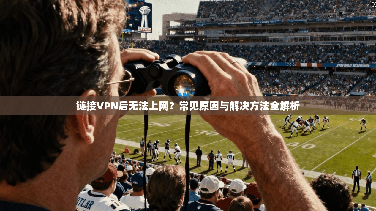 链接VPN后无法上网？常见原因与解决方法全解析