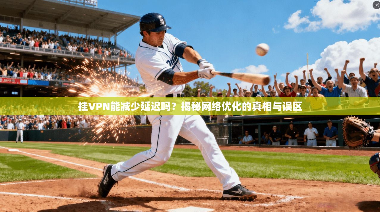 挂VPN能减少延迟吗？揭秘网络优化的真相与误区