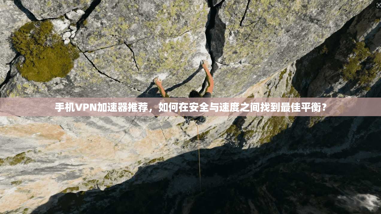 手机VPN加速器推荐，如何在安全与速度之间找到最佳平衡？