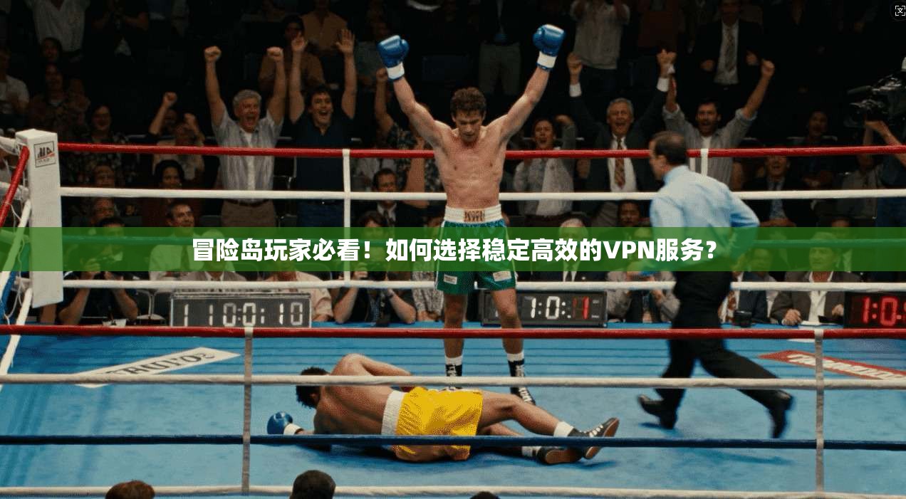 冒险岛玩家必看!如何选择稳定高效的VPN服务?