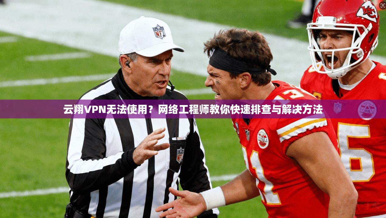 云翔VPN无法使用？网络工程师教你快速排查与解决方法