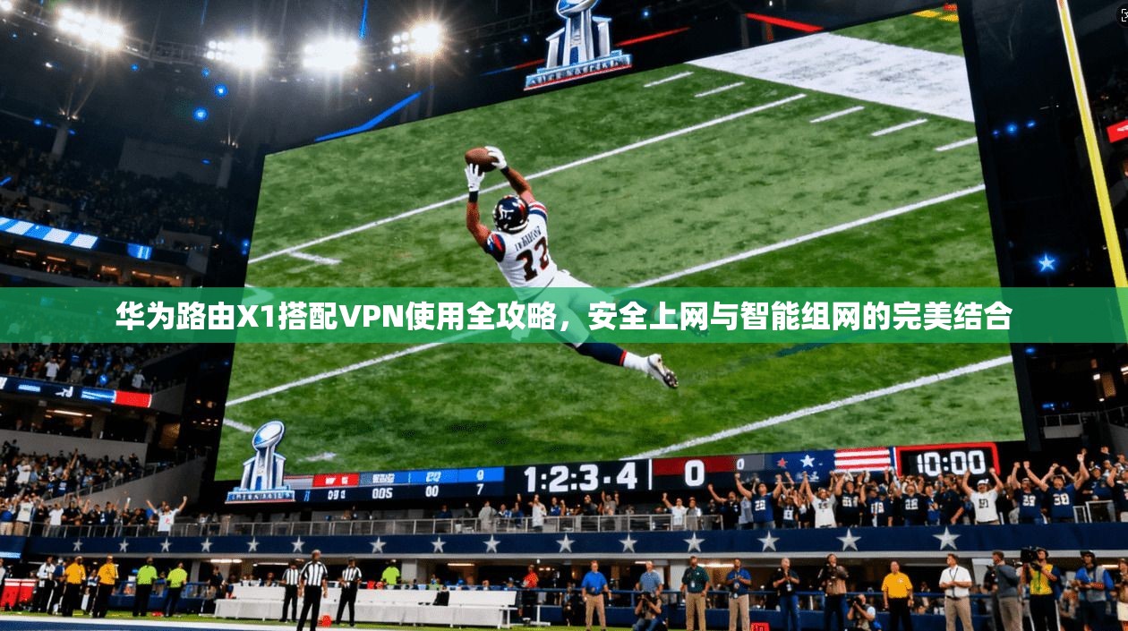 华为路由X1搭配VPN使用全攻略，安全上网与智能组网的完美结合