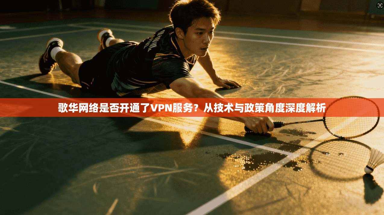 歌华网络是否开通了VPN服务？从技术与政策角度深度解析
