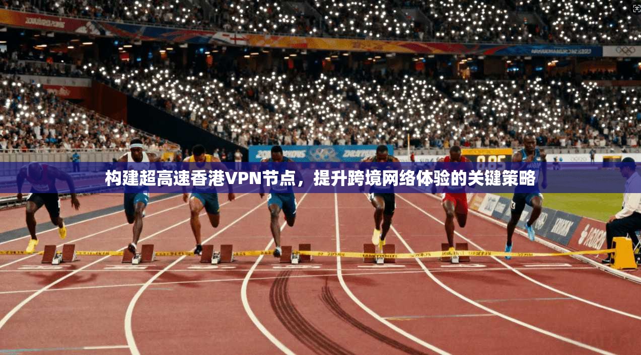 构建超高速香港VPN节点，提升跨境网络体验的关键策略