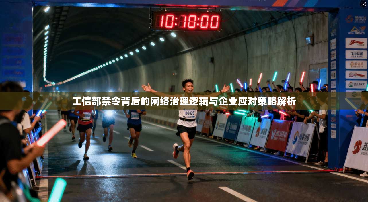 工信部禁令背后的网络治理逻辑与企业应对策略解析