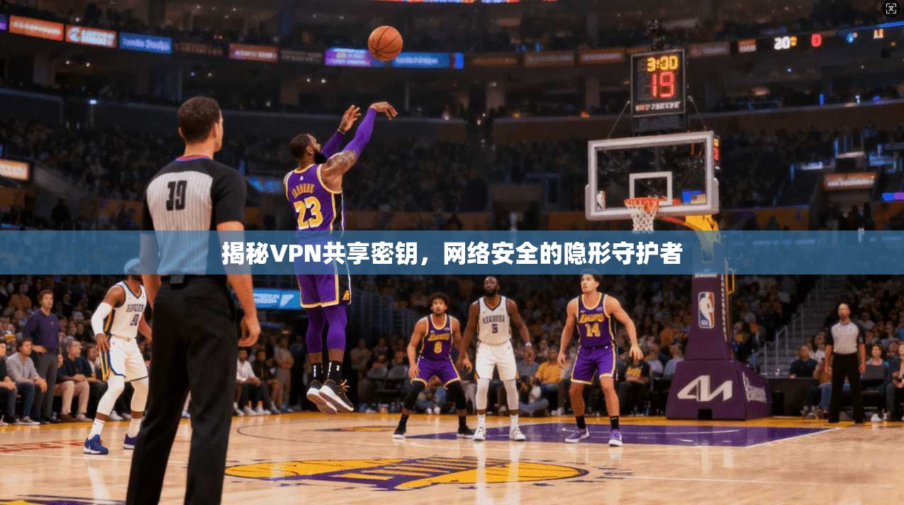 揭秘VPN共享密钥,网络安全的隐形守护者