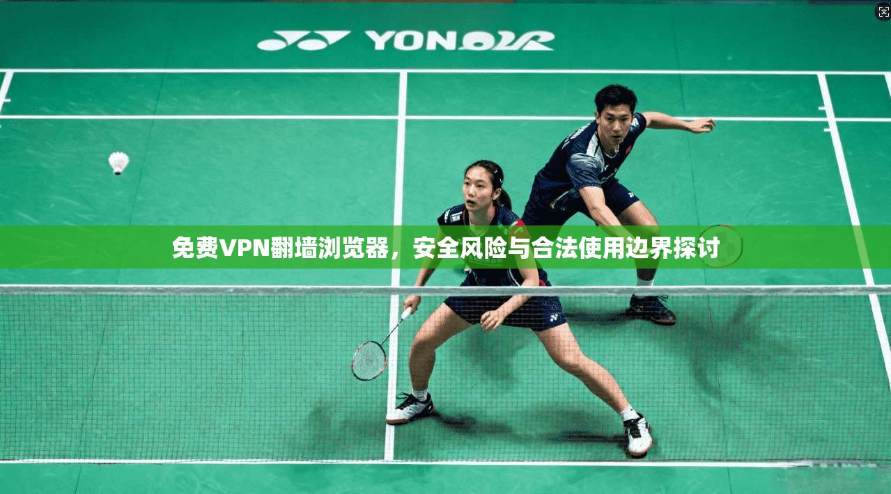 免费VPN翻墙浏览器，安全风险与合法使用边界探讨