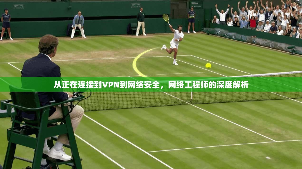 从正在连接到VPN到网络安全，网络工程师的深度解析