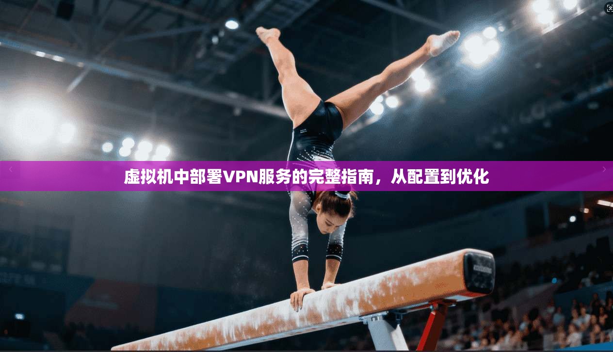 虚拟机中部署VPN服务的完整指南,从配置到优化