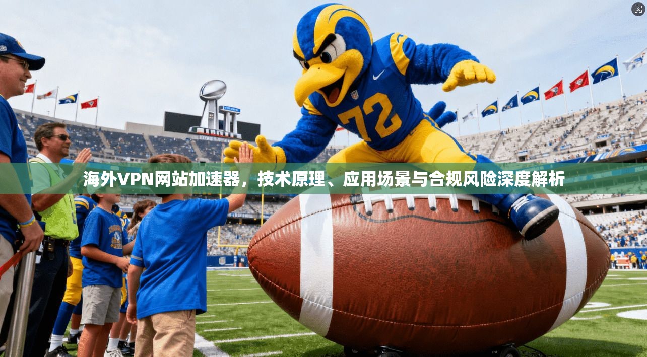 海外VPN网站加速器，技术原理、应用场景与合规风险深度解析