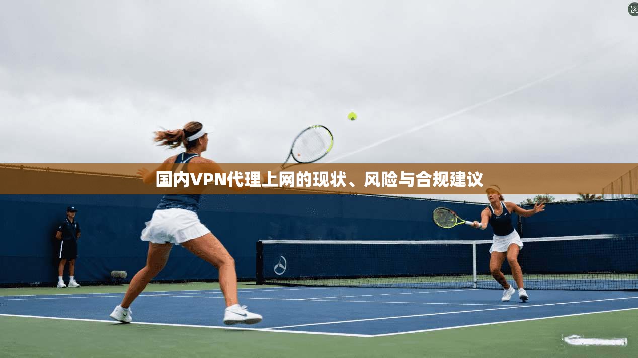 国内VPN代理上网的现状、风险与合规建议