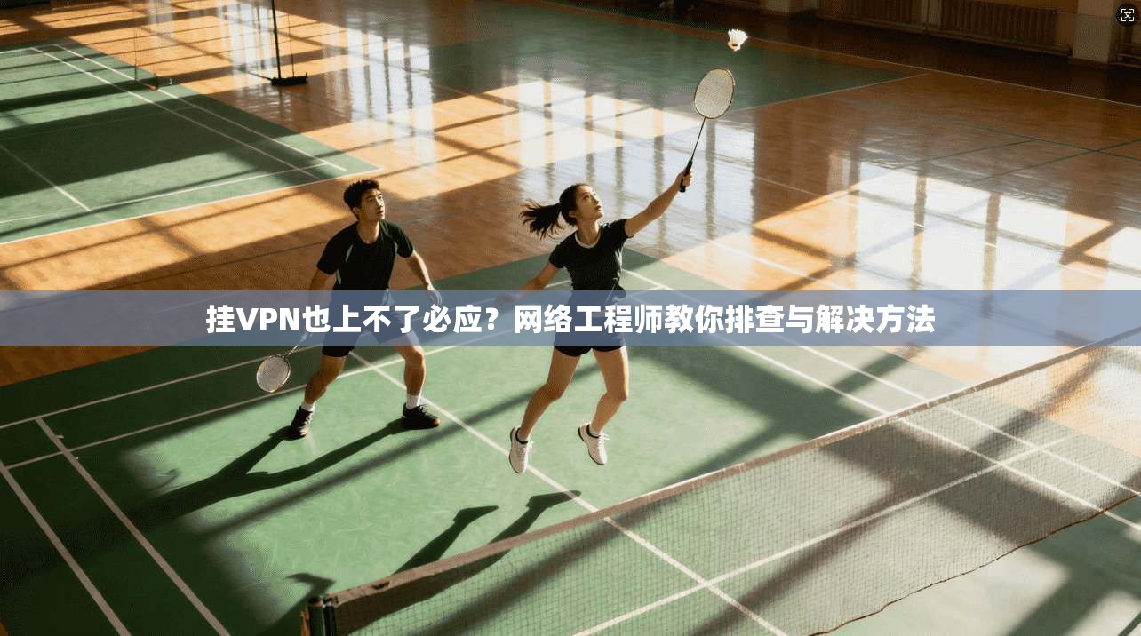 挂VPN也上不了必应？网络工程师教你排查与解决方法
