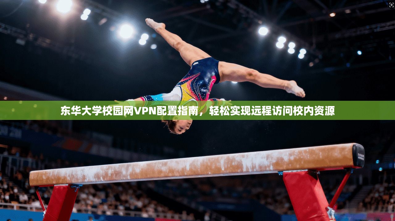 东华大学校园网VPN配置指南，轻松实现远程访问校内资源