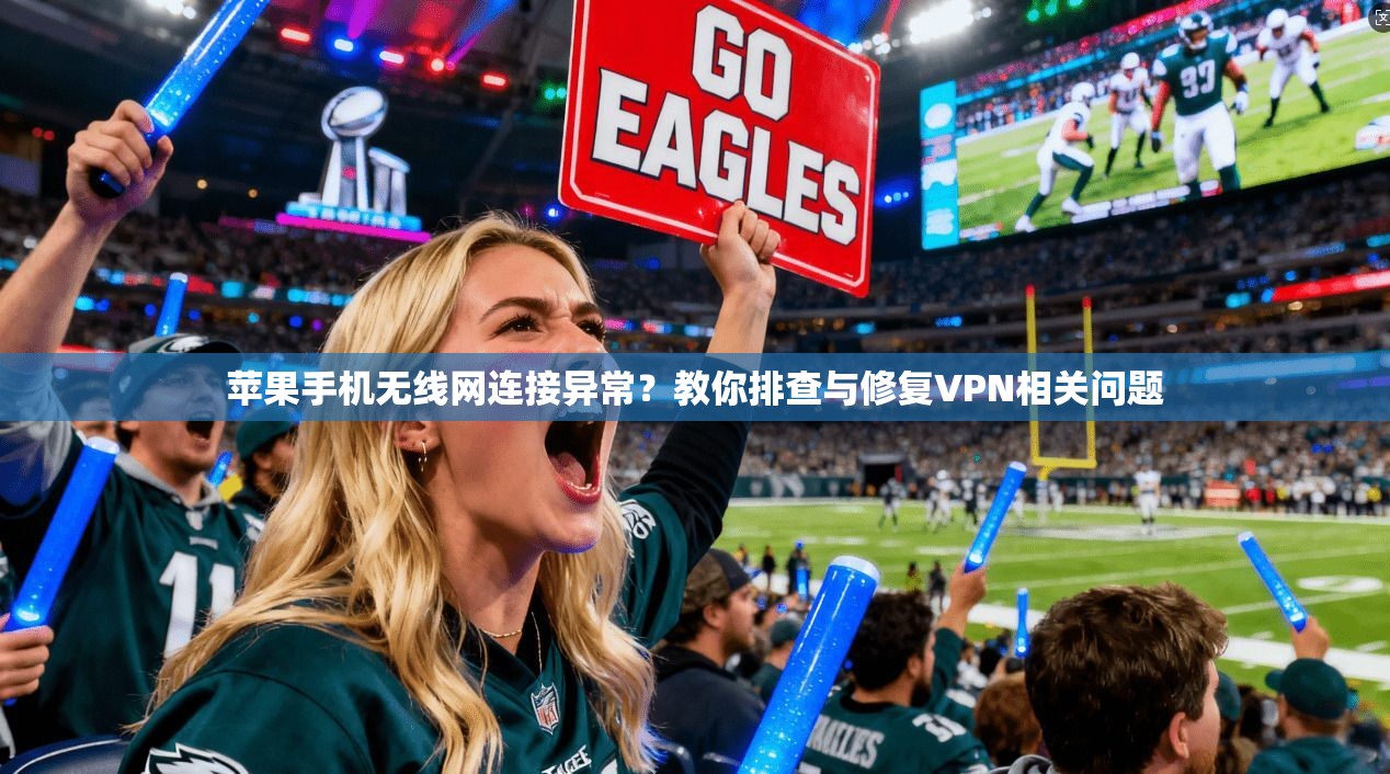 苹果手机无线网连接异常？教你排查与修复VPN相关问题
