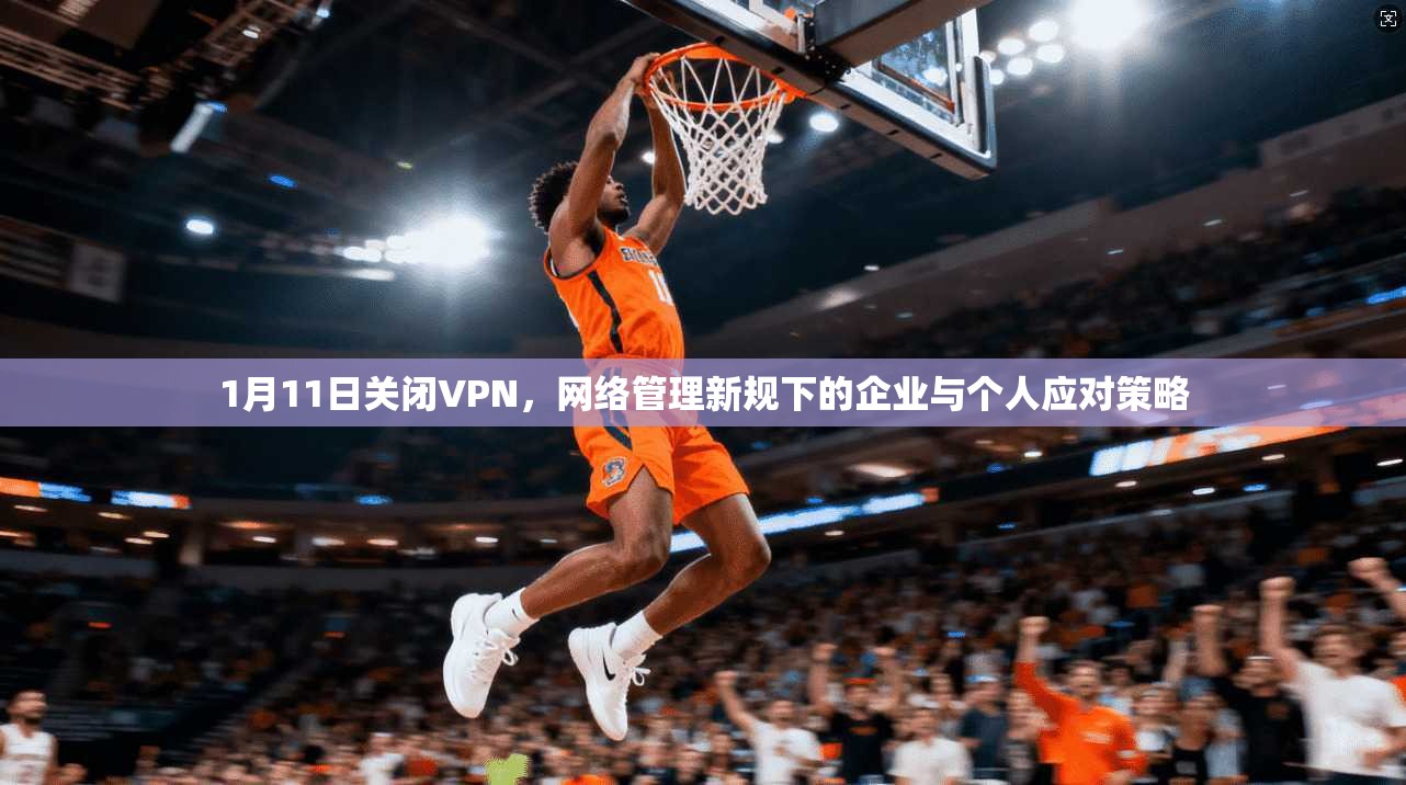 1月11日关闭VPN，网络管理新规下的企业与个人应对策略