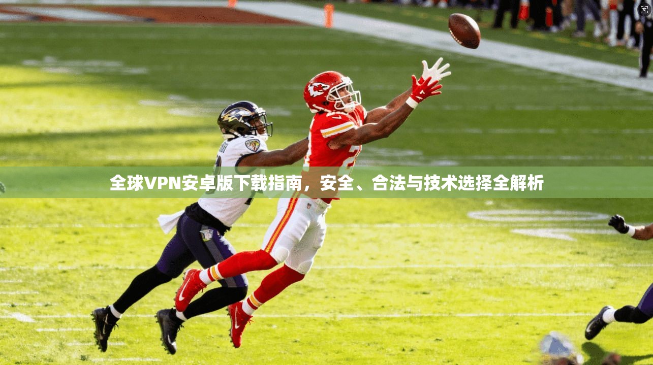 全球VPN安卓版下载指南，安全、合法与技术选择全解析