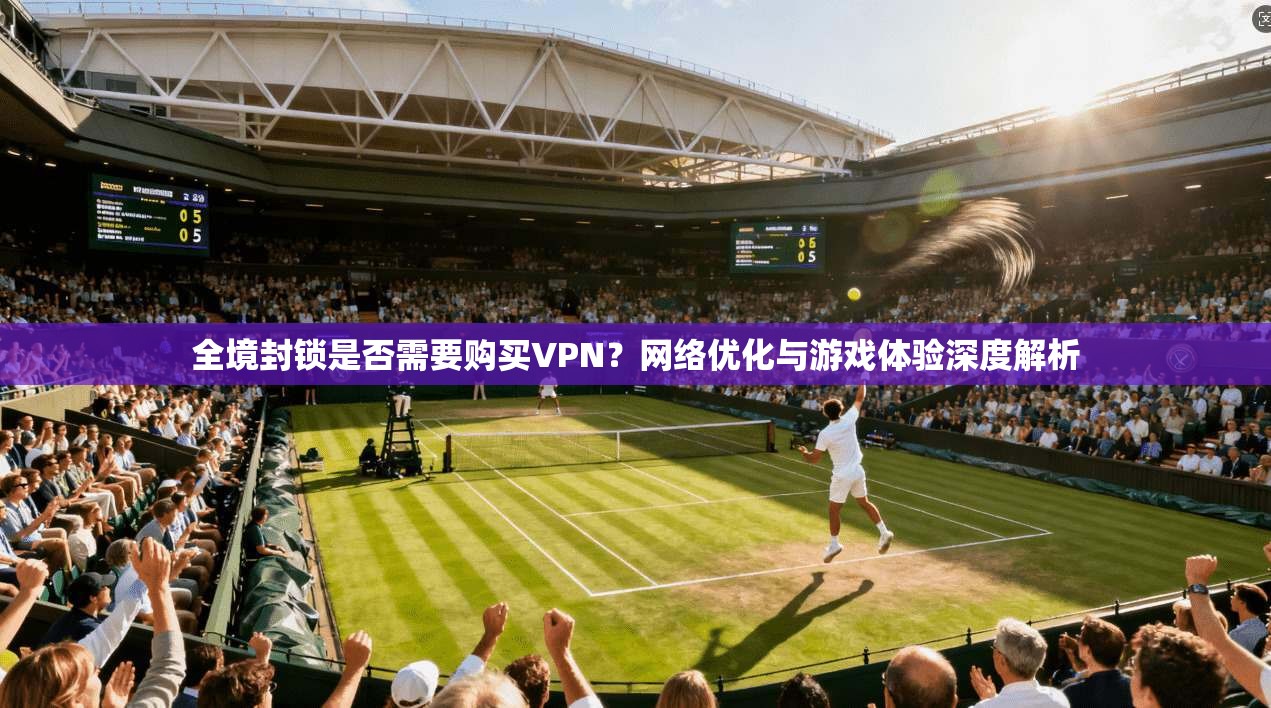 全境封锁是否需要购买VPN？网络优化与游戏体验深度解析