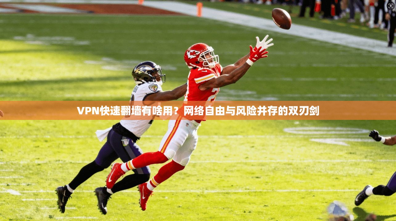 VPN快速翻墙有啥用？网络自由与风险并存的双刃剑