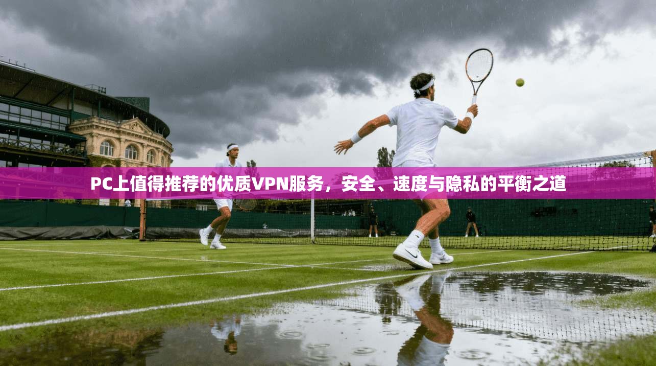 PC上值得推荐的优质VPN服务,安全、速度与隐私的平衡之道