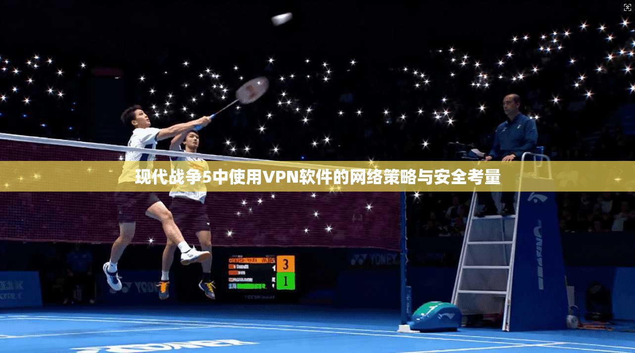 现代战争5中使用VPN软件的网络策略与安全考量