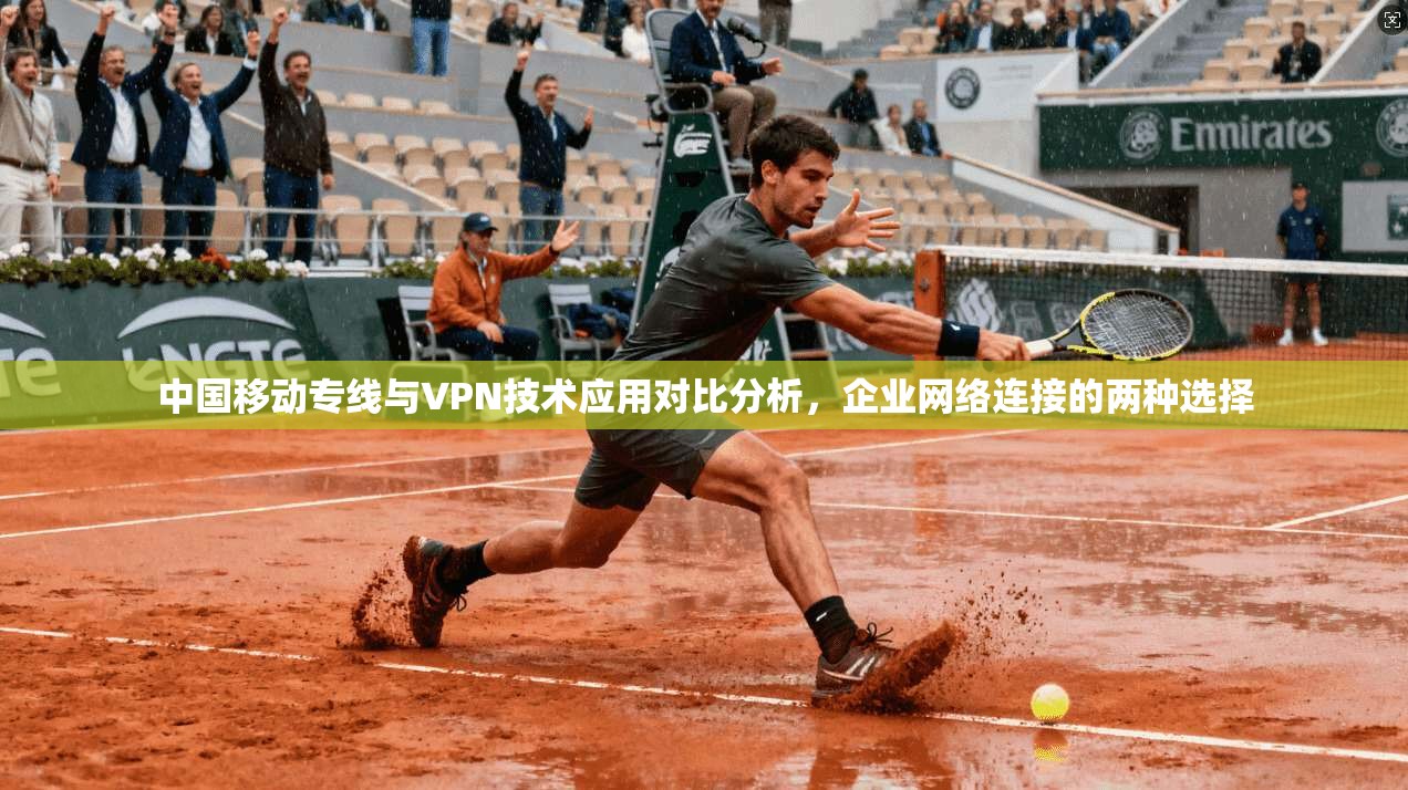 中国移动专线与VPN技术应用对比分析，企业网络连接的两种选择