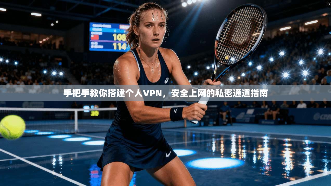 手把手教你搭建个人VPN,安全上网的私密通道指南