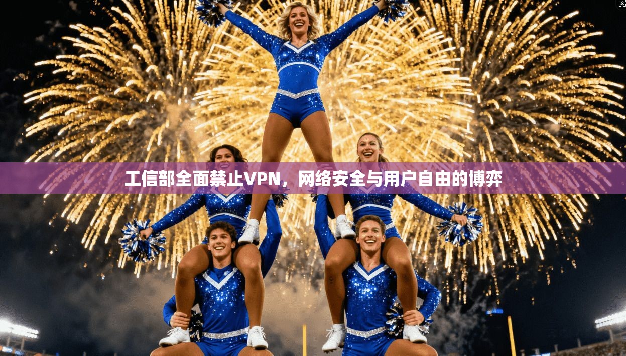 工信部全面禁止VPN，网络安全与用户自由的博弈