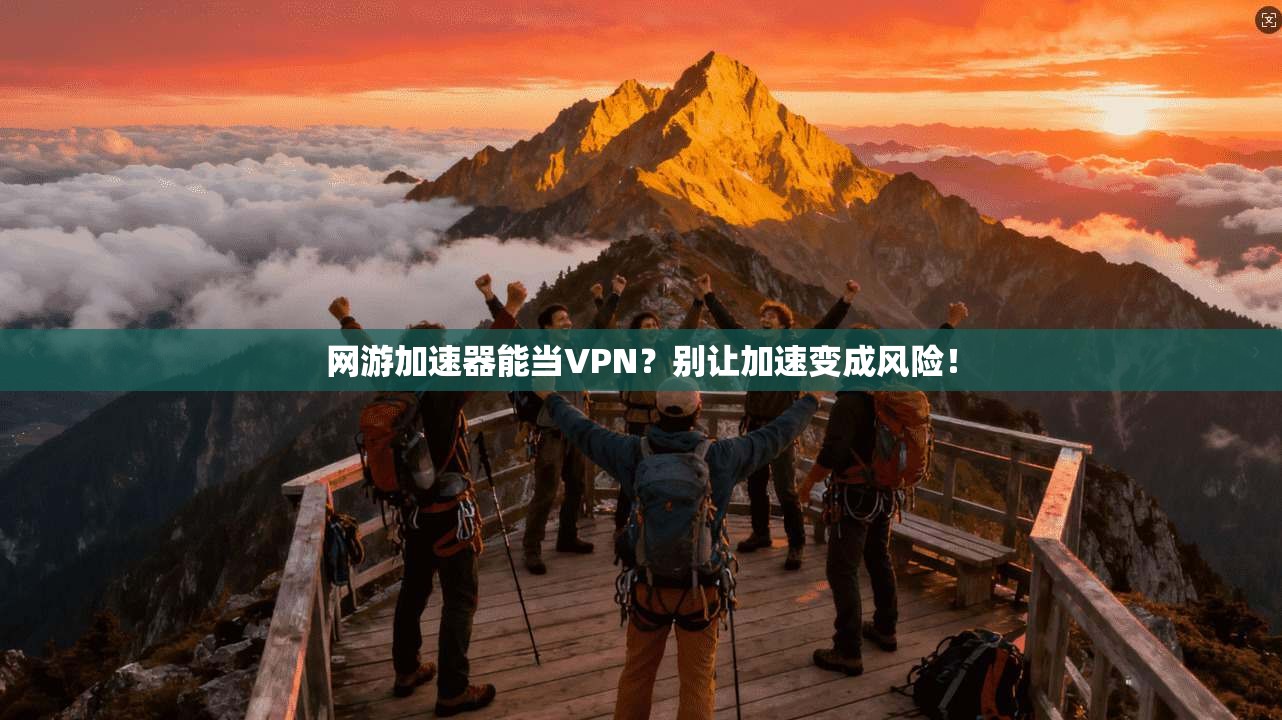 网游加速器能当VPN?别让加速变成风险!