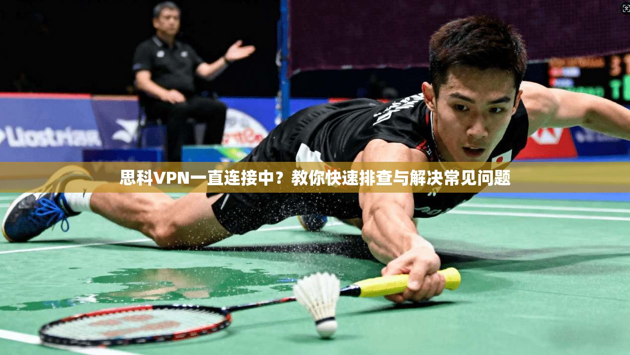思科VPN一直连接中？教你快速排查与解决常见问题