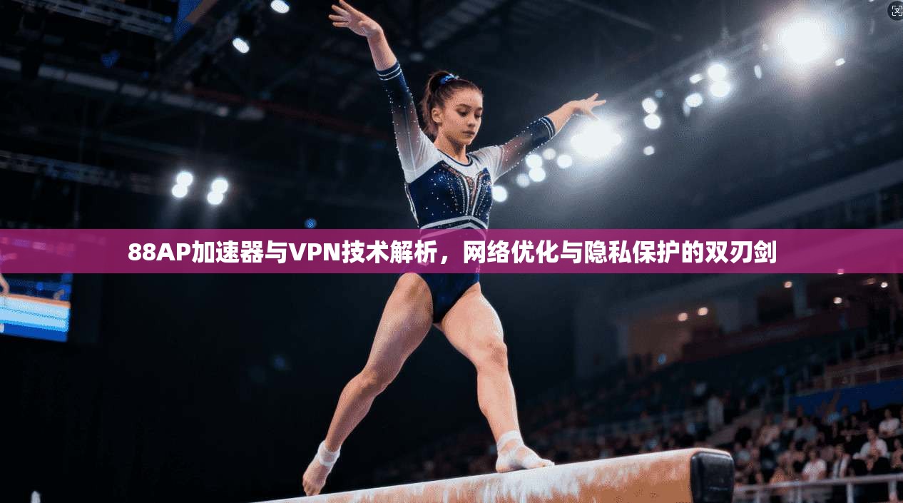 88AP加速器与VPN技术解析，网络优化与隐私保护的双刃剑