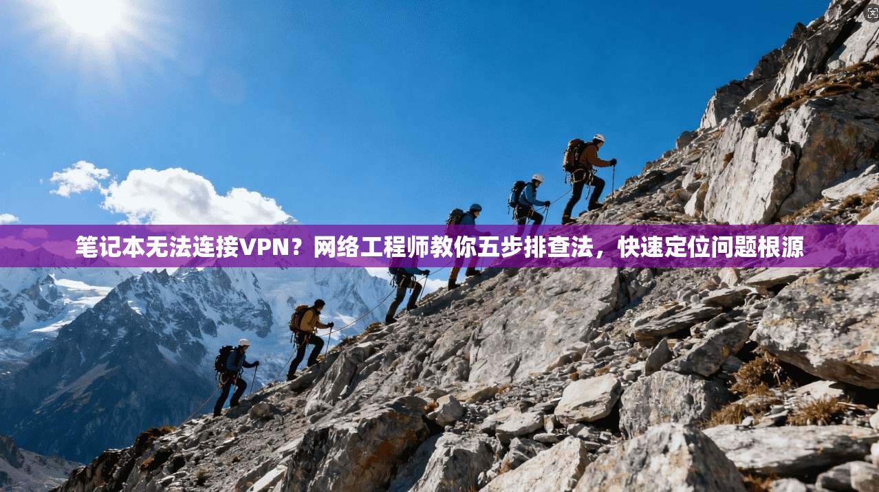 笔记本无法连接VPN?网络工程师教你五步排查法,快速定位问题根源