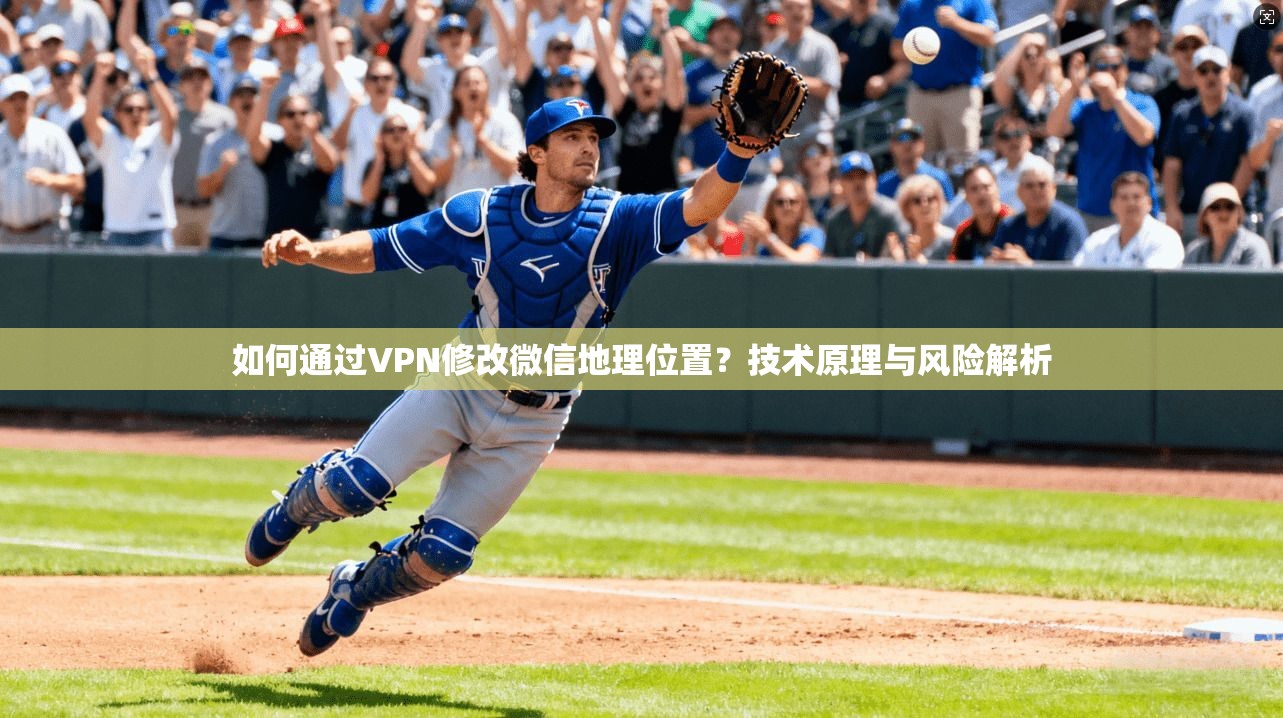如何通过VPN修改微信地理位置？技术原理与风险解析